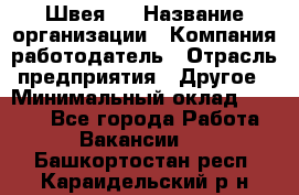 Швея 5 › Название организации ­ Компания-работодатель › Отрасль предприятия ­ Другое › Минимальный оклад ­ 8 000 - Все города Работа » Вакансии   . Башкортостан респ.,Караидельский р-н